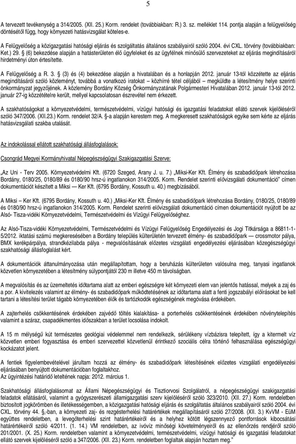 (6) bekezdése alapján a hatásterületen él ügyfeleket és az ügyfélnek min sül szervezeteket az eljárás megindításáról hirdetményi úton értesítette. A Felügyel ség a R. 3.