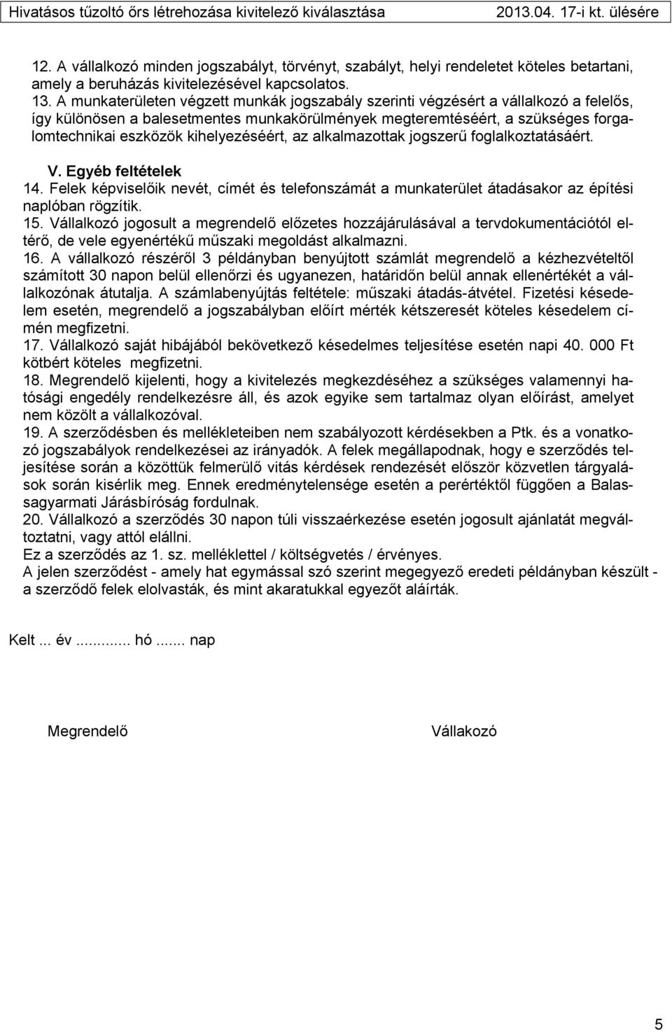 kihelyezéséért, az alkalmazottak jogszerű foglalkoztatásáért. V. Egyéb feltételek 14. Felek képviselőik nevét, címét és telefonszámát a munkaterület átadásakor az építési naplóban rögzítik. 15.