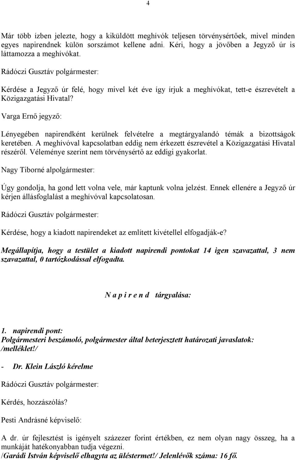 Varga Ernő jegyző: Lényegében napirendként kerülnek felvételre a megtárgyalandó témák a bizottságok keretében. A meghívóval kapcsolatban eddig nem érkezett észrevétel a Közigazgatási Hivatal részéről.