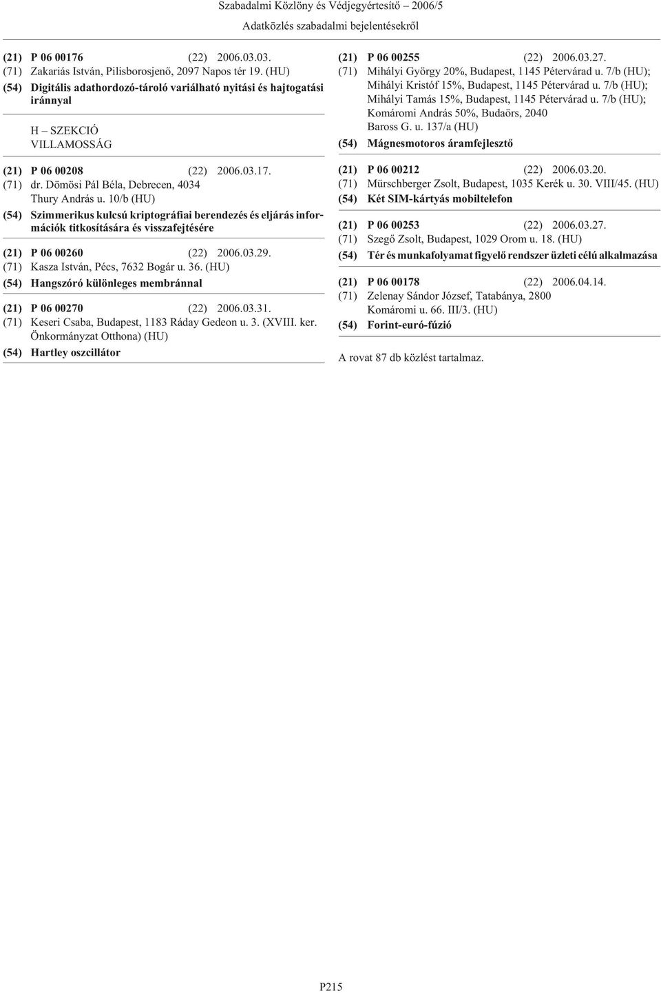 10/b (HU) (54) Szimmerikus kulcsú kriptográfiai berendezés és eljárás információk titkosítására és visszafejtésére (21) P 06 00260 (22) 2006.03.29. (71) Kasza István, Pécs, 7632 Bogár u. 36.