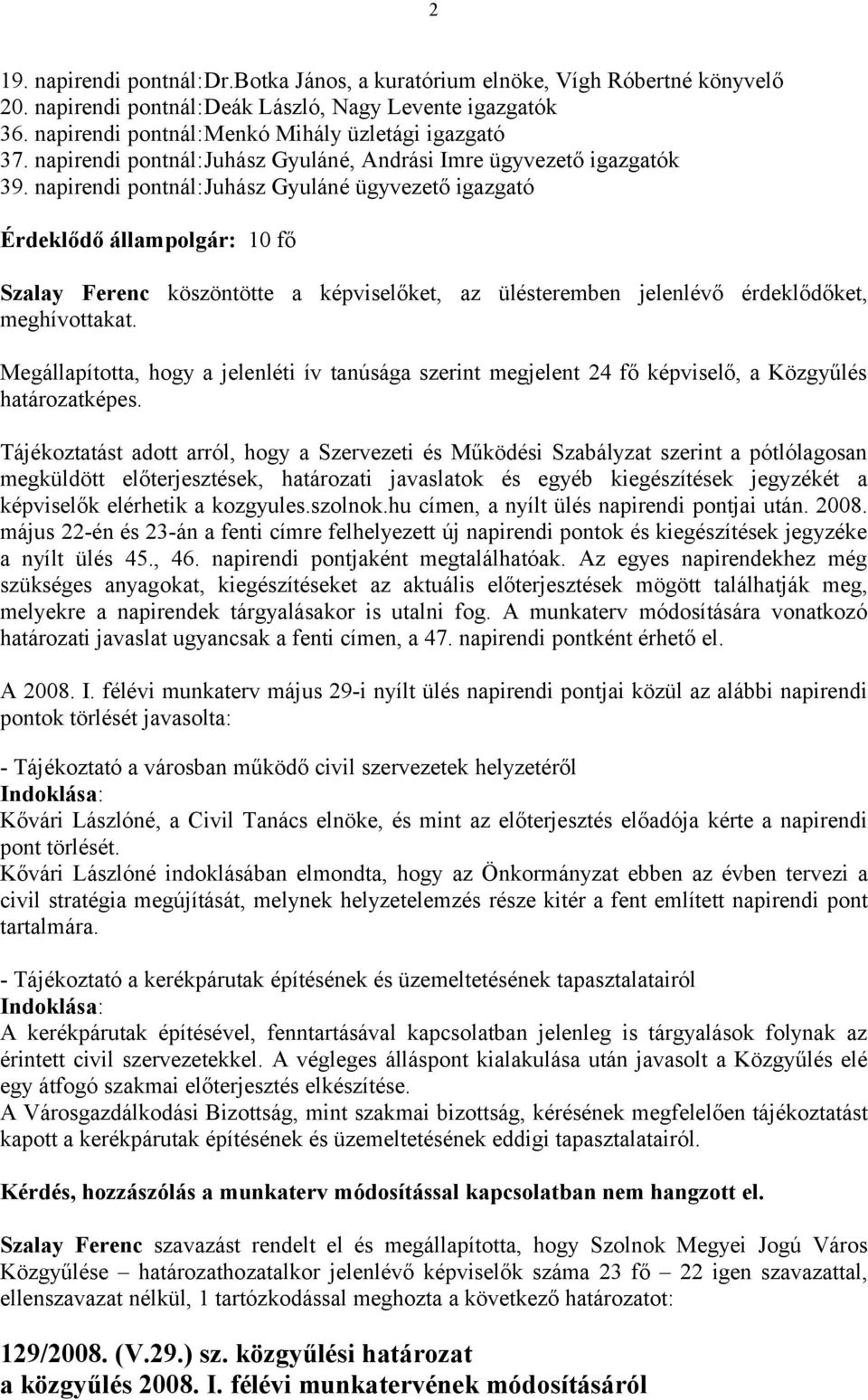 napirendi pontnál:juhász Gyuláné ügyvezető igazgató Érdeklődő állampolgár: 10 fő Szalay Ferenc köszöntötte a képviselőket, az ülésteremben jelenlévő érdeklődőket, meghívottakat.