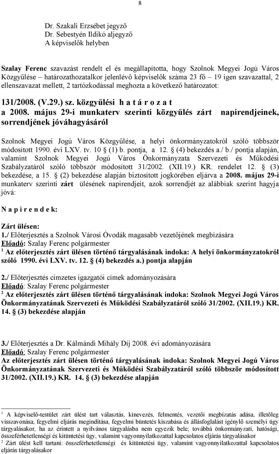 igen szavazattal, 2 ellenszavazat mellett, 2 tartózkodással meghozta a következő határozatot: 131/2008. (V.29.) sz. közgyűlési h a t á r o z a t a 2008.