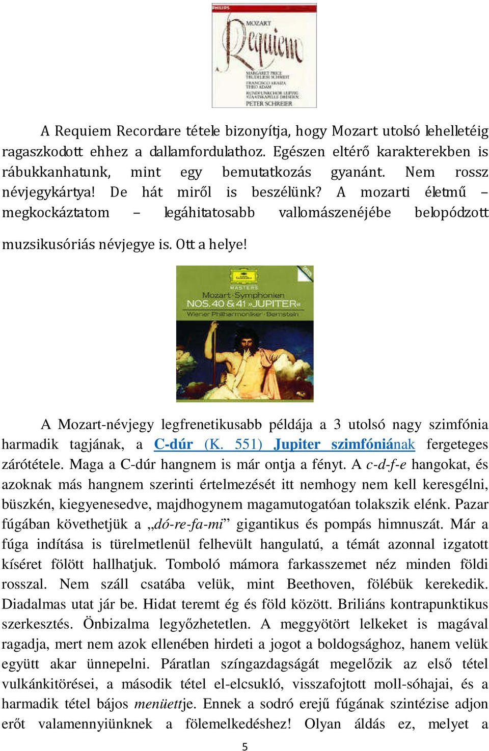 A Mozart-névjegy legfrenetikusabb példája a 3 utolsó nagy szimfónia harmadik tagjának, a C-dúr (K. 551) Jupiter szimfóniának fergeteges zárótétele. Maga a C-dúr hangnem is már ontja a fényt.