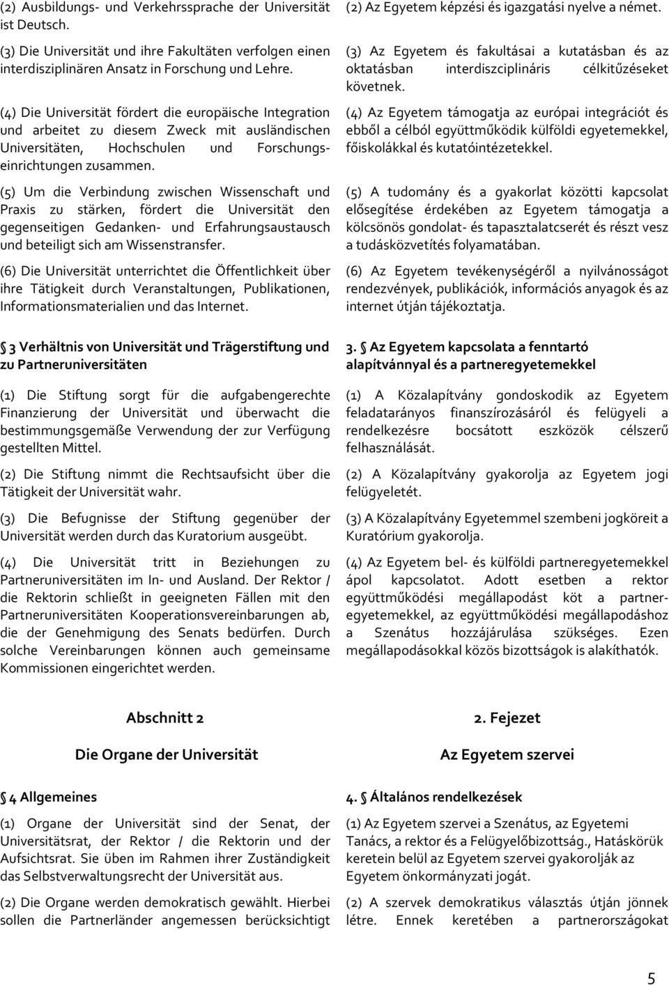 (5) Um die Verbindung zwischen Wissenschaft und Praxis zu stärken, fördert die Universität den gegenseitigen Gedanken- und Erfahrungsaustausch und beteiligt sich am Wissenstransfer.