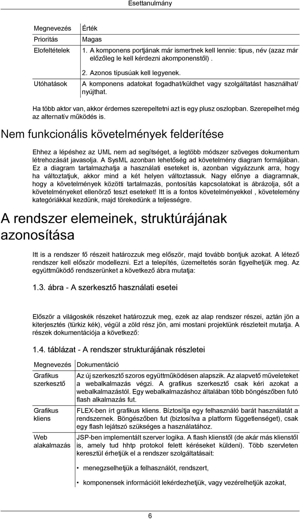 Szerepelhet még az alternatív működés is. Nem funkcionális követelmények felderítése Ehhez a lépéshez az UML nem ad segítséget, a legtöbb módszer szöveges dokumentum létrehozását javasolja.