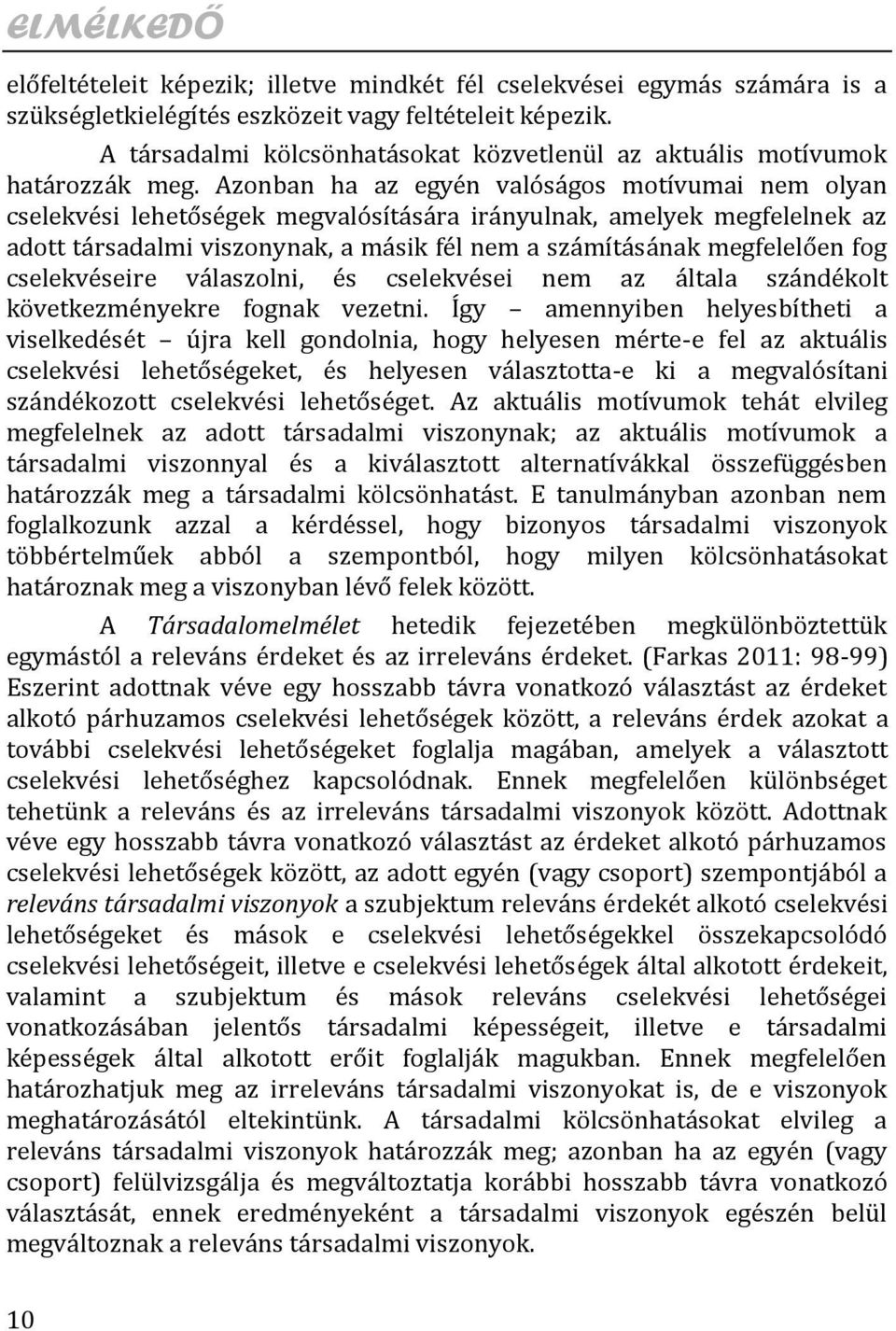 Azonban ha az egyén valóságos motívumai nem olyan cselekvési lehetőségek megvalósítására irányulnak, amelyek megfelelnek az adott társadalmi viszonynak, a másik fél nem a számításának megfelelően fog