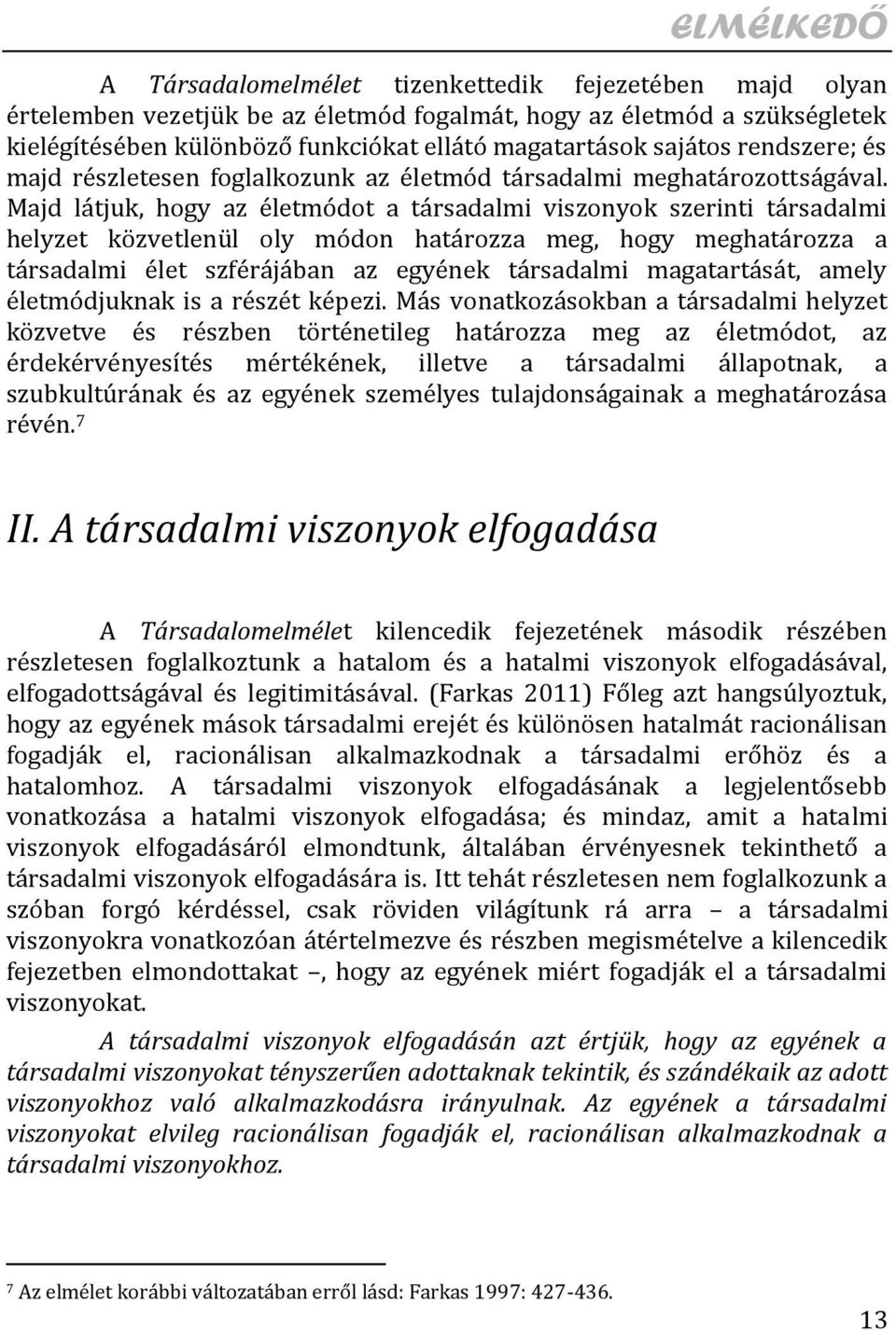 Majd látjuk, hogy az életmódot a társadalmi viszonyok szerinti társadalmi helyzet közvetlenül oly módon határozza meg, hogy meghatározza a társadalmi élet szférájában az egyének társadalmi