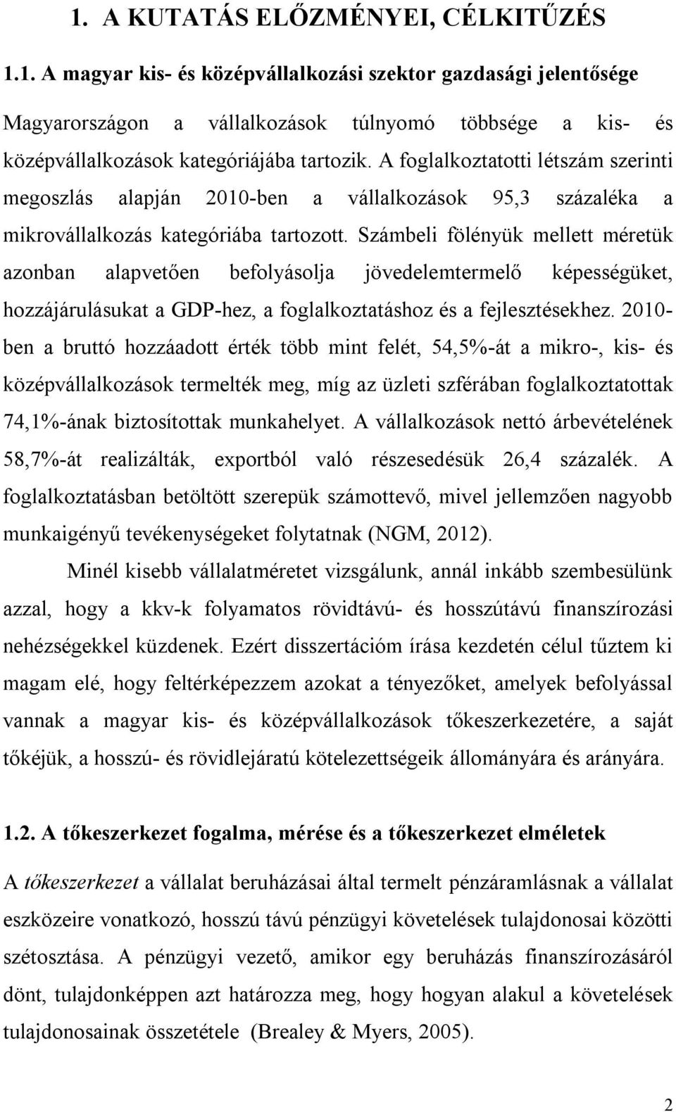 Számbeli fölényük mellett méretük azonban alapvetően befolyásolja jövedelemtermelő képességüket, hozzájárulásukat a GDP-hez, a foglalkoztatáshoz és a fejlesztésekhez.