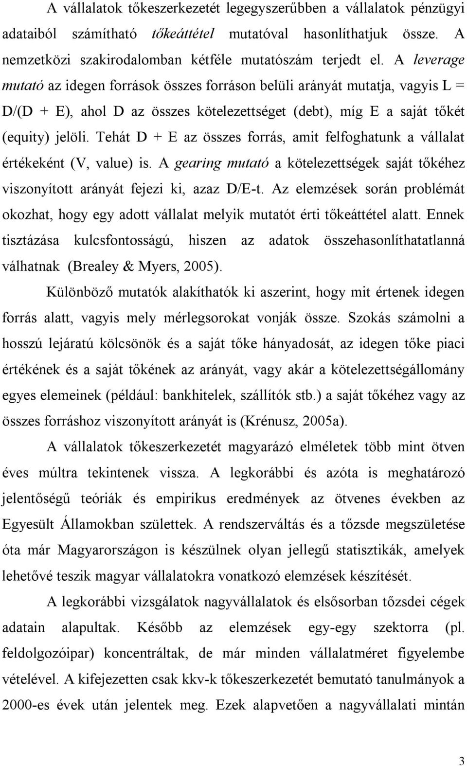 Tehát D + E az összes forrás, amit felfoghatunk a vállalat értékeként (V, value) is. A gearing mutató a kötelezettségek saját tőkéhez viszonyított arányát fejezi ki, azaz D/E-t.