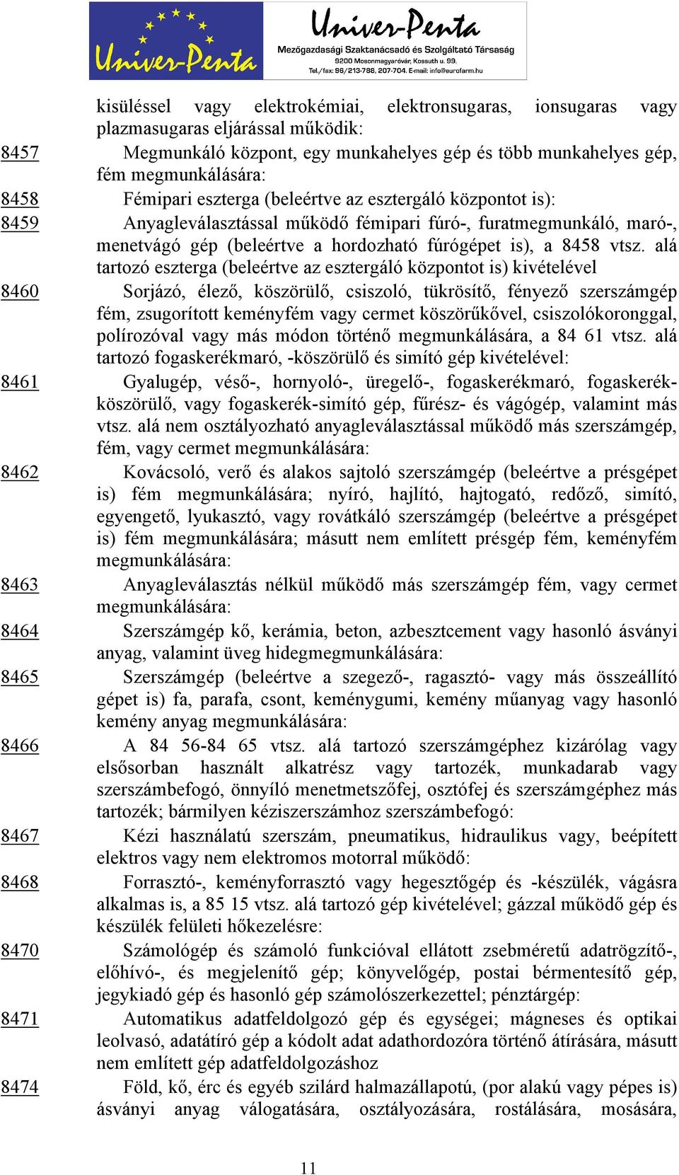 alá tartozó eszterga (beleértve az esztergáló központot is) kivételével 8460 Sorjázó, élező, köszörülő, csiszoló, tükrösítő, fényező szerszámgép fém, zsugorított keményfém vagy cermet köszörűkővel,