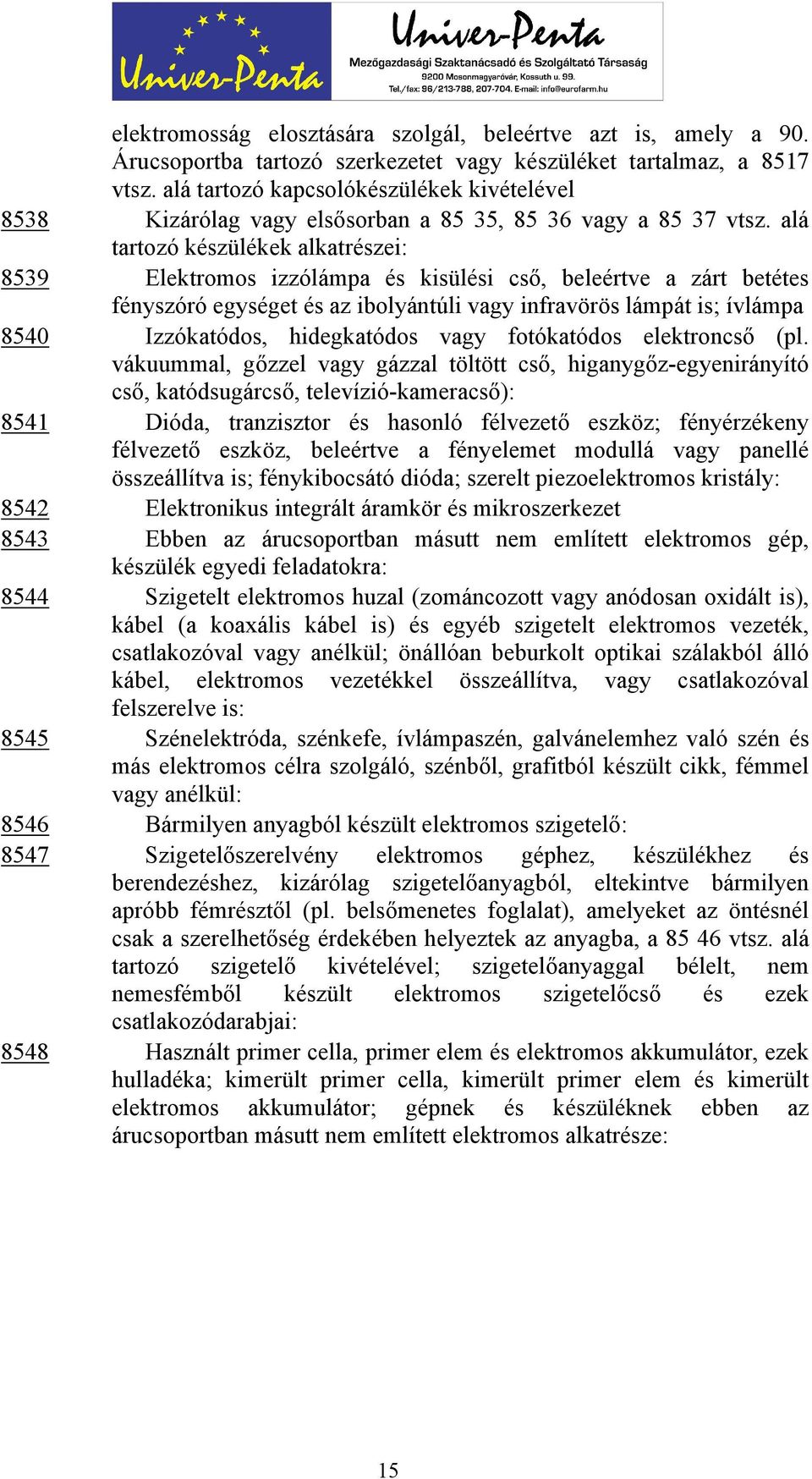 alá tartozó készülékek alkatrészei: 8539 Elektromos izzólámpa és kisülési cső, beleértve a zárt betétes fényszóró egységet és az ibolyántúli vagy infravörös lámpát is; ívlámpa 8540 Izzókatódos,