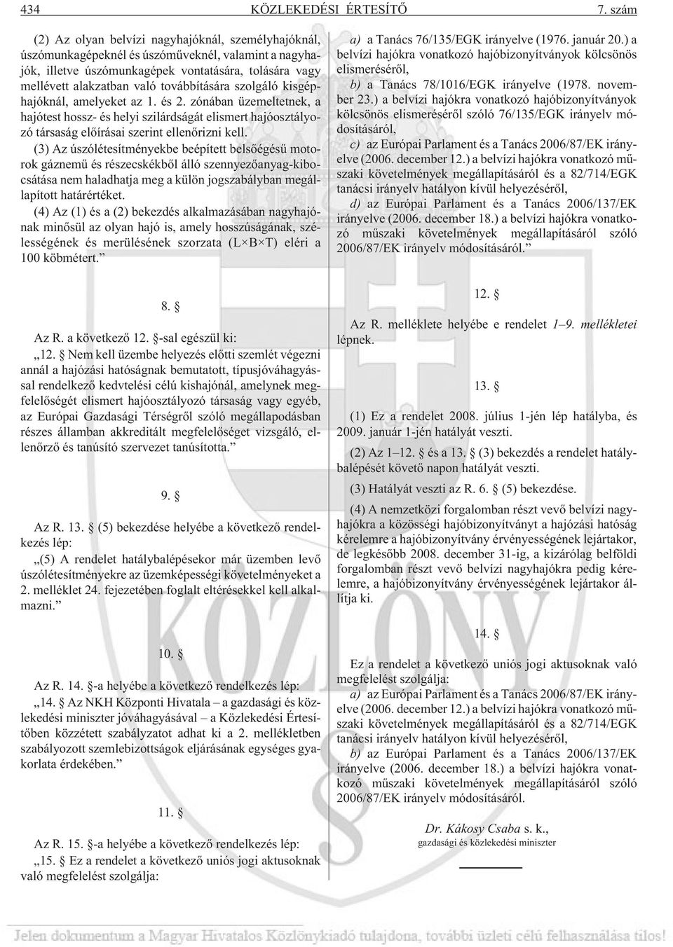 továbbítására szolgáló kisgéphajóknál, amelyeket az 1. és 2. zónában üzemeltetnek, a hajótest hossz- és helyi szilárdságát elismert hajóosztályozó társaság elõírásai szerint ellenõrizni kell.