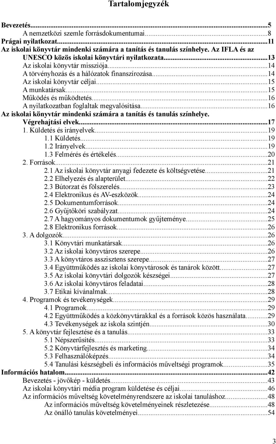 ..15 Működés és működtetés...16 A nyilatkozatban foglaltak megvalósítása...16 Az iskolai könyvtár mindenki számára a tanítás és tanulás színhelye. Végrehajtási elvek...17 1. Küldetés és irányelvek.