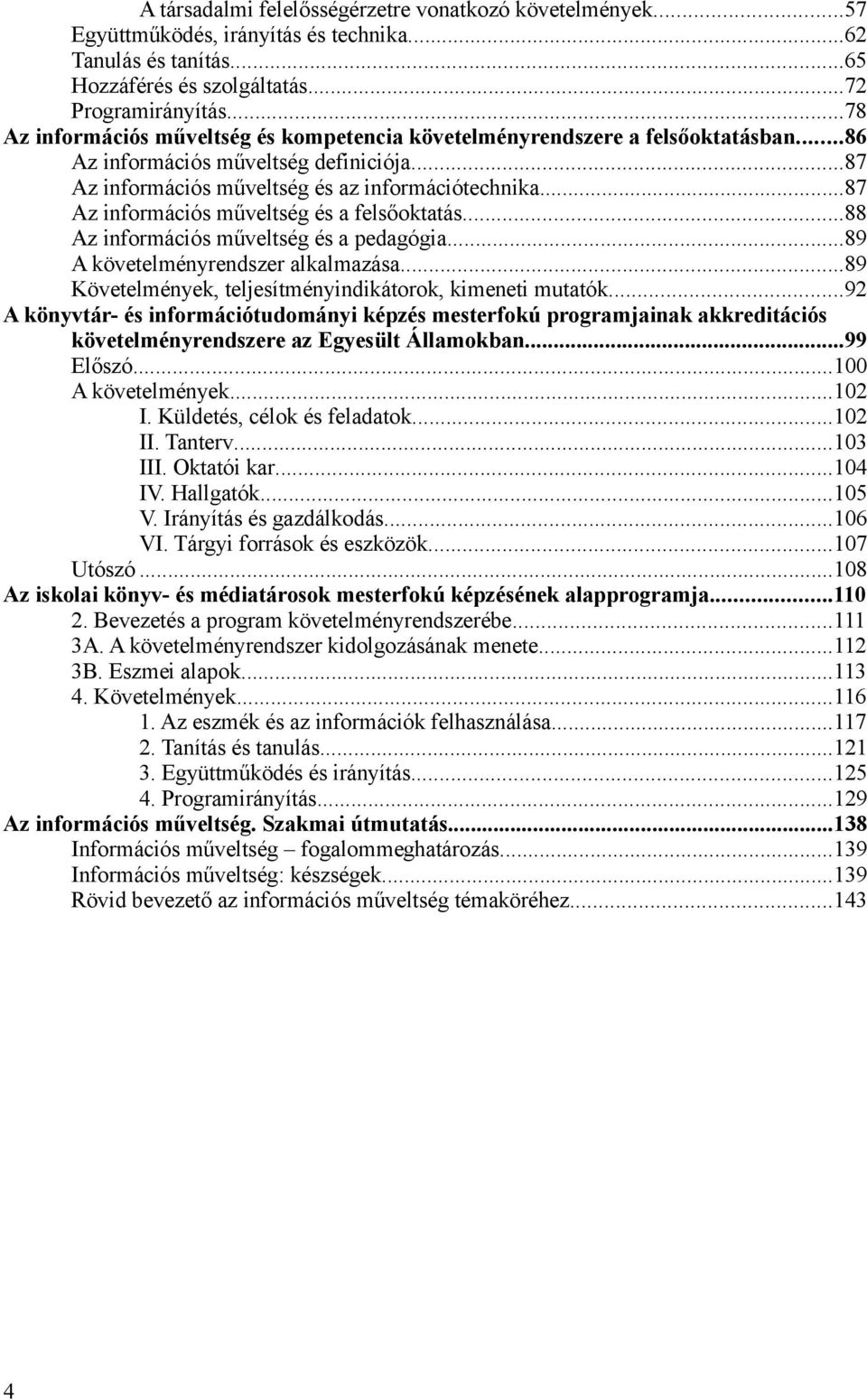 ..87 Az információs műveltség és a felsőoktatás...88 Az információs műveltség és a pedagógia...89 A követelményrendszer alkalmazása...89 Követelmények, teljesítményindikátorok, kimeneti mutatók.