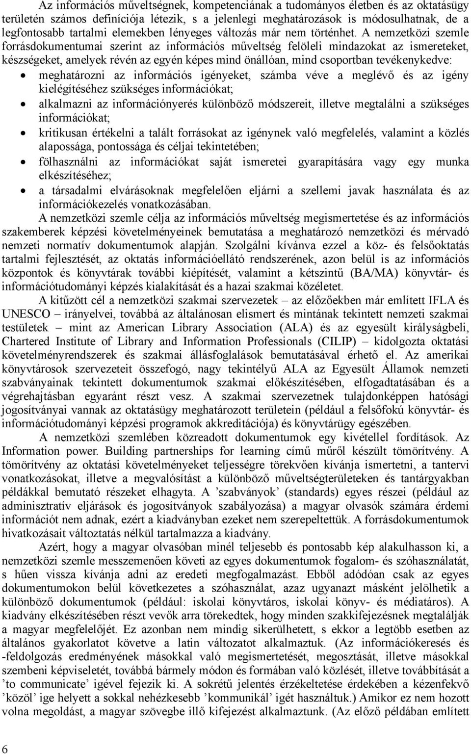 A nemzetközi szemle forrásdokumentumai szerint az információs műveltség felöleli mindazokat az ismereteket, készségeket, amelyek révén az egyén képes mind önállóan, mind csoportban tevékenykedve: