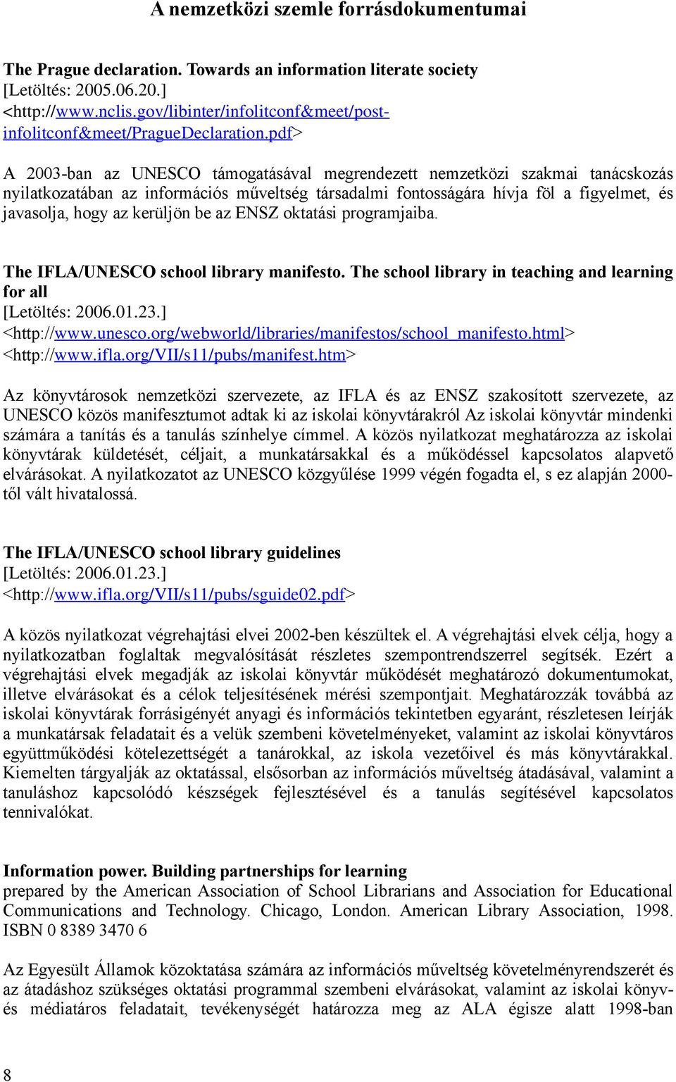 pdf> A 2003-ban az UNESCO támogatásával megrendezett nemzetközi szakmai tanácskozás nyilatkozatában az információs műveltség társadalmi fontosságára hívja föl a figyelmet, és javasolja, hogy az