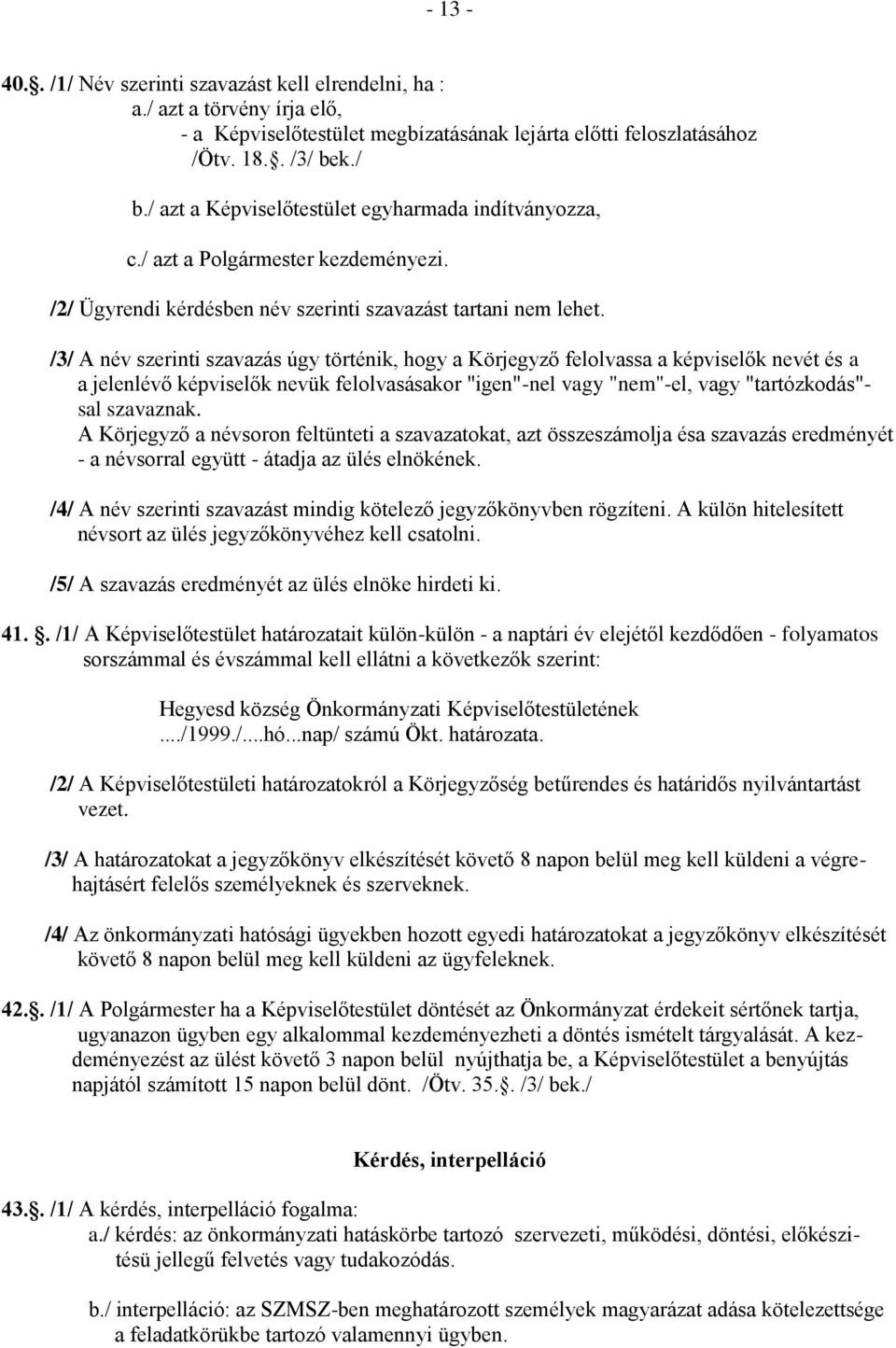 /3/ A név szerinti szavazás úgy történik, hogy a Körjegyző felolvassa a képviselők nevét és a a jelenlévő képviselők nevük felolvasásakor "igen"-nel vagy "nem"-el, vagy "tartózkodás"- sal szavaznak.