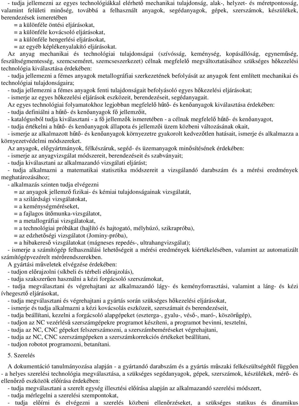 Az anyag mechanikai és technológiai tulajdonságai (szívósság, keménység, kopásállóság, egyneműség, feszültségmentesség, szemcseméret, szemcseszerkezet) célnak megfelelő megváltoztatásához szükséges