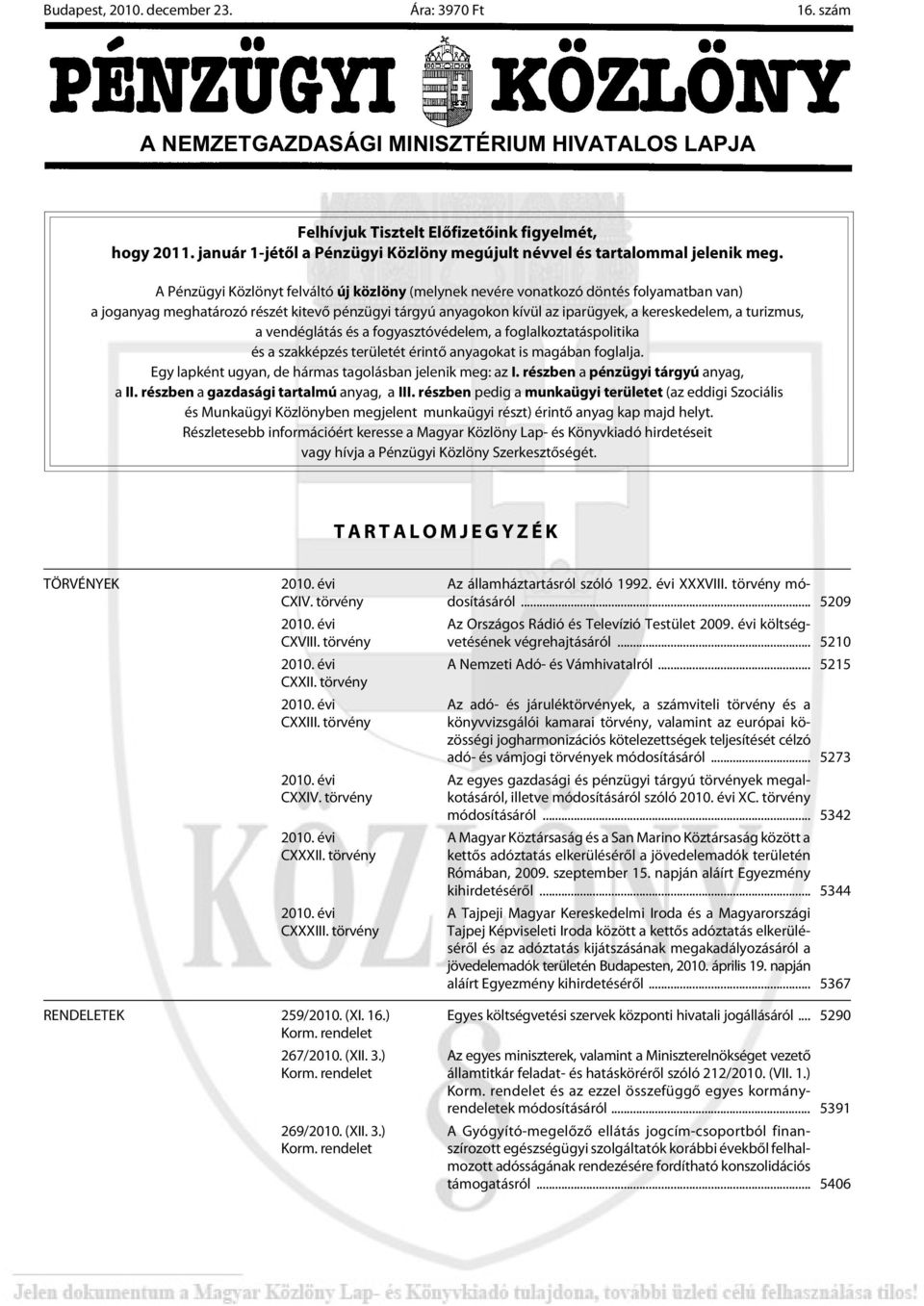 A Pénz ügyi Köz lönyt fel vál tó új köz löny (melynek nevére vonatkozó döntés folyamatban van) a joganyag meghatározó részét kitevõ pénzügyi tárgyú anyagokon kívül az iparügyek, a kereskedelem, a