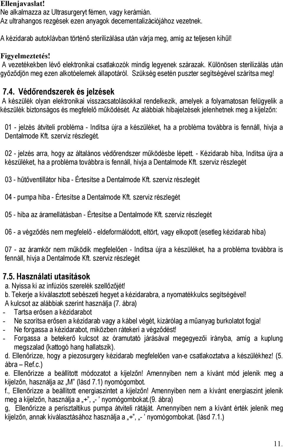 Különösen sterilizálás után győződjön meg ezen alkotóelemek állapotáról. Szükség esetén puszter segítségével szárítsa meg! 7.4.