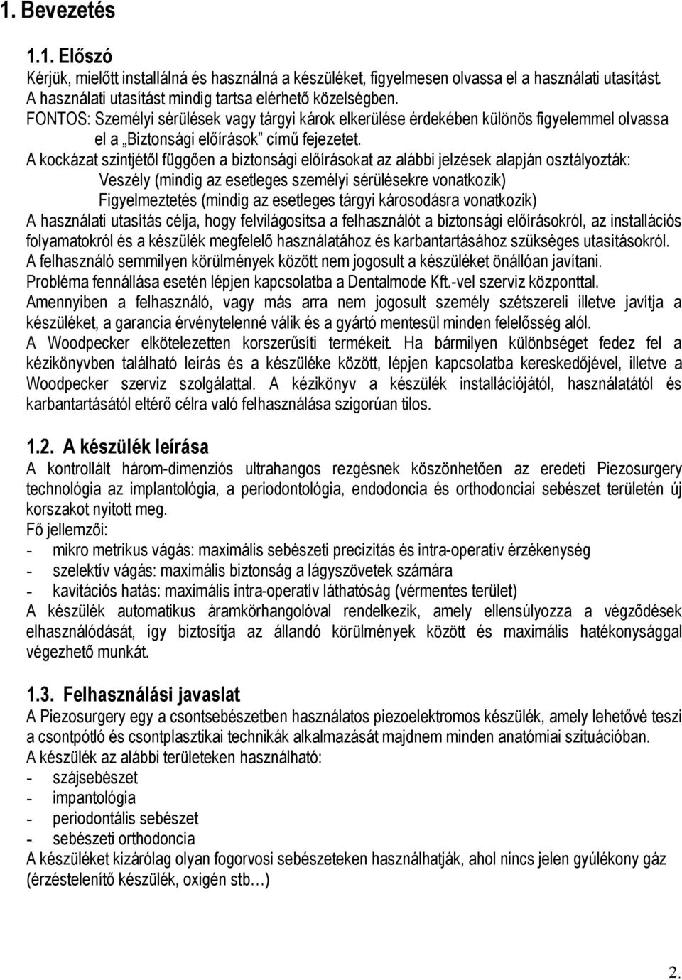 A kockázat szintjétől függően a biztonsági előírásokat az alábbi jelzések alapján osztályozták: Veszély (mindig az esetleges személyi sérülésekre vonatkozik) Figyelmeztetés (mindig az esetleges