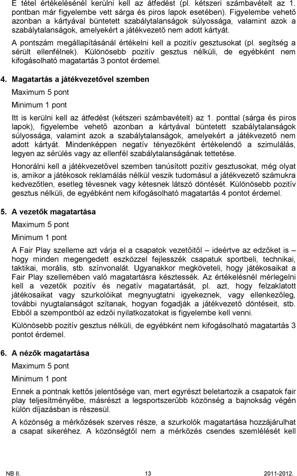 A pontszám megállapításánál értékelni kell a pozitív gesztusokat (pl. segítség a sérült ellenfélnek). Különösebb pozitív gesztus nélküli, de egyébként nem kifogásolható magatartás 3 pontot érdemel.