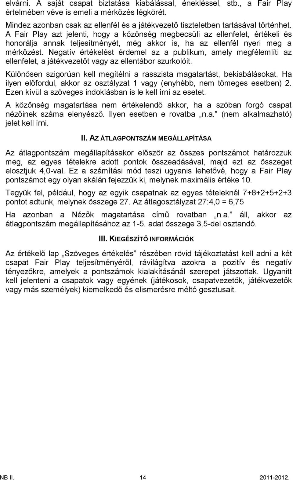 A Fair Play azt jelenti, hogy a közönség megbecsüli az ellenfelet, értékeli és honorálja annak teljesítményét, még akkor is, ha az ellenfél nyeri meg a mérkőzést.