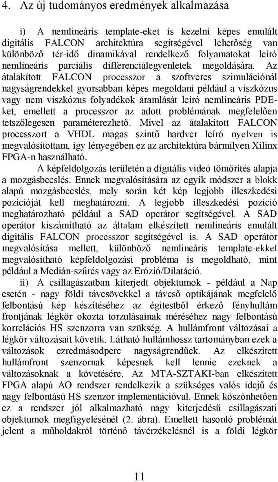 Az átalakított FALCON processzor a szoftveres szimulációnál nagyságrendekkel gyorsabban képes megoldani például a viszkózus vagy nem viszkózus folyadékok áramlását leíró nemlineáris PDEket, emellett