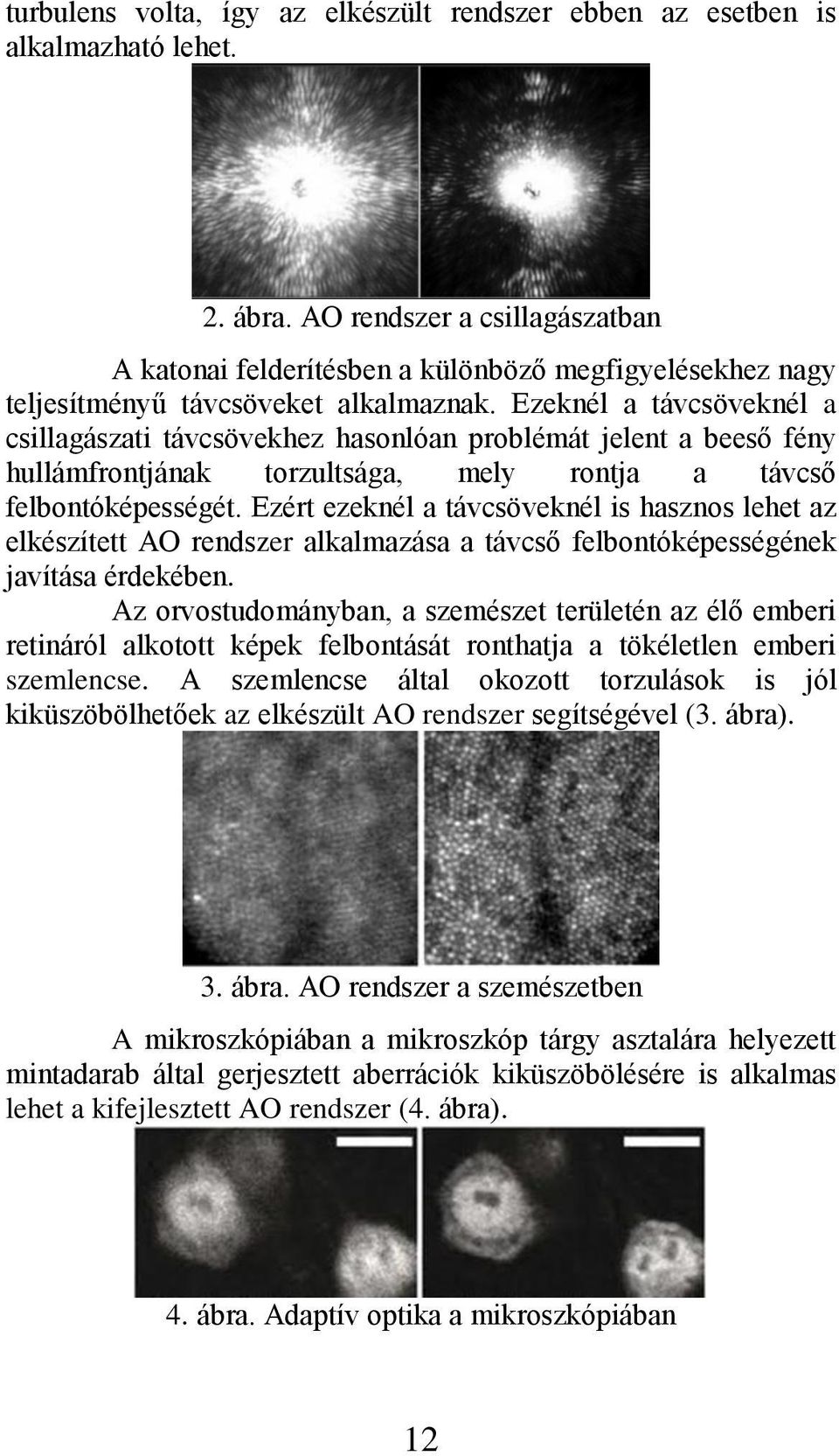 Ezeknél a távcsöveknél a csillagászati távcsövekhez hasonlóan problémát jelent a beeső fény hullámfrontjának torzultsága, mely rontja a távcső felbontóképességét.