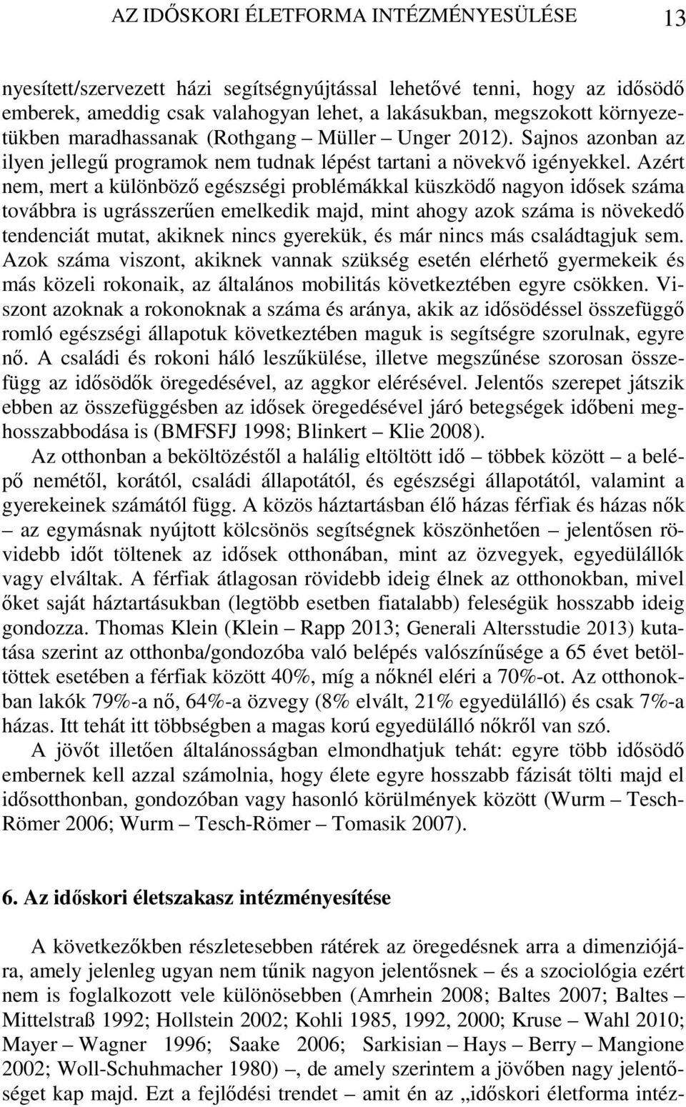 Azért nem, mert a különböző egészségi problémákkal küszködő nagyon idősek száma továbbra is ugrásszerűen emelkedik majd, mint ahogy azok száma is növekedő tendenciát mutat, akiknek nincs gyerekük, és