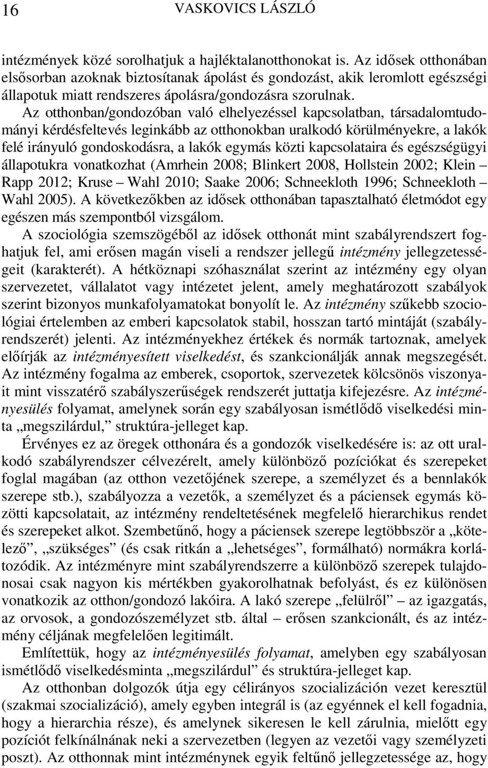 Az otthonban/gondozóban való elhelyezéssel kapcsolatban, társadalomtudományi kérdésfeltevés leginkább az otthonokban uralkodó körülményekre, a lakók felé irányuló gondoskodásra, a lakók egymás közti
