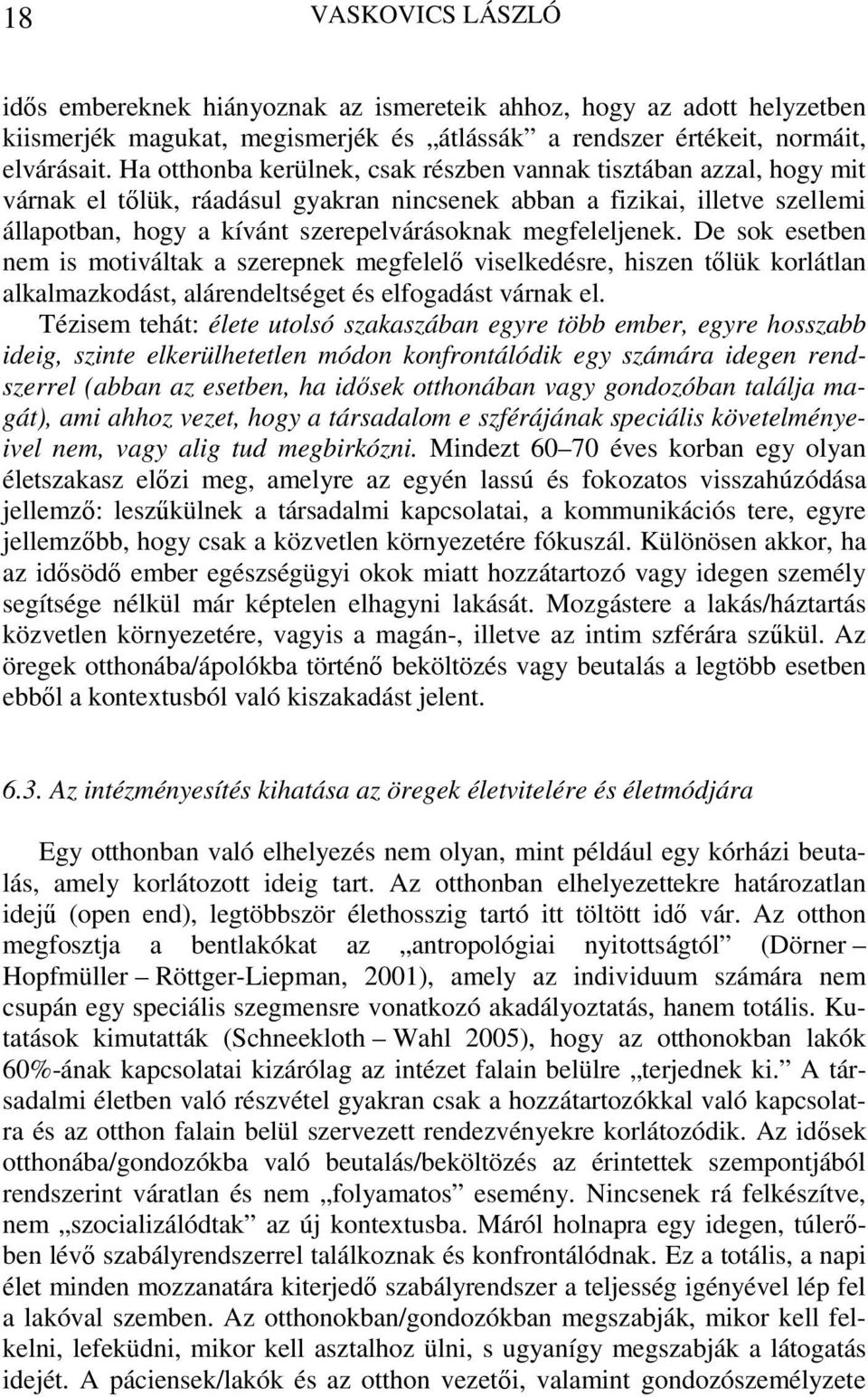 megfeleljenek. De sok esetben nem is motiváltak a szerepnek megfelelő viselkedésre, hiszen tőlük korlátlan alkalmazkodást, alárendeltséget és elfogadást várnak el.