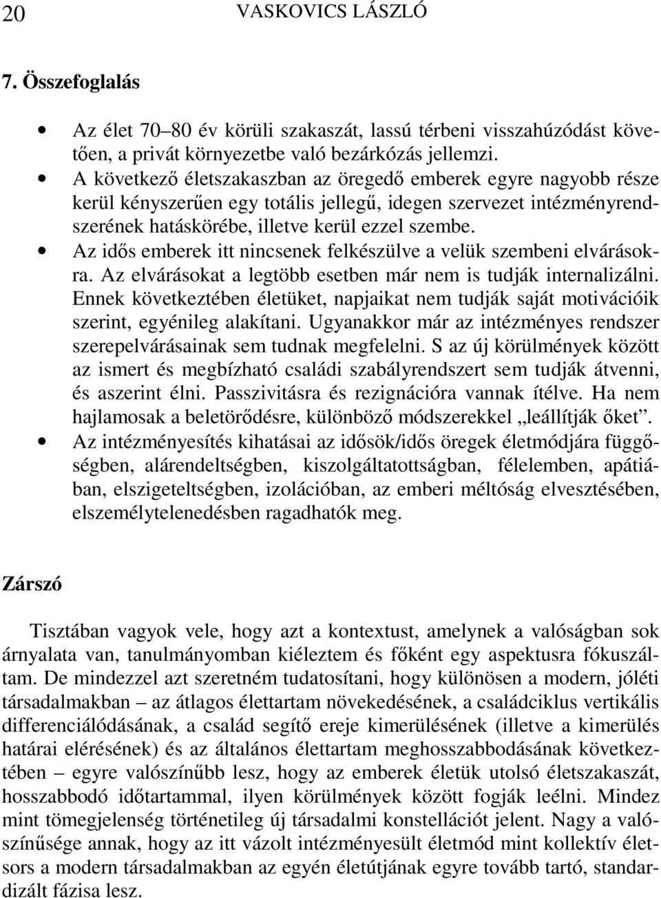 Az idős emberek itt nincsenek felkészülve a velük szembeni elvárásokra. Az elvárásokat a legtöbb esetben már nem is tudják internalizálni.