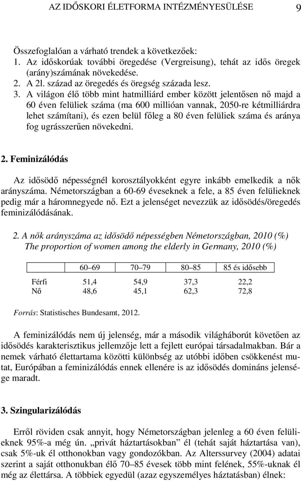 A világon élő több mint hatmilliárd ember között jelentősen nő majd a 60 éven felüliek száma (ma 600 millióan vannak, 2050-re kétmilliárdra lehet számítani), és ezen belül főleg a 80 éven felüliek
