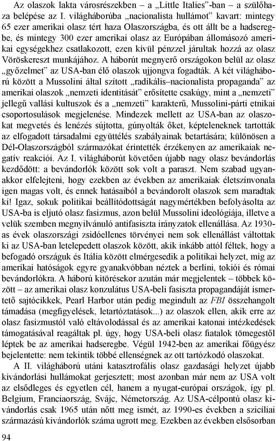 egységekhez csatlakozott, ezen kívül pénzzel járultak hozzá az olasz Vöröskereszt munkájához. A háborút megnyerő országokon belül az olasz győzelmet az USA-ban élő olaszok ujjongva fogadták.