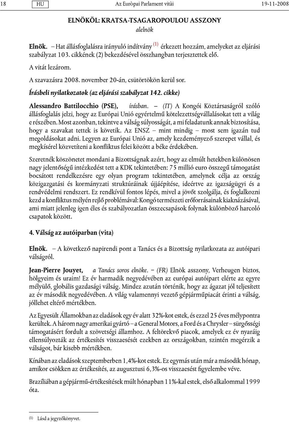 cikke) Alessandro Battilocchio (PSE), írásban. (IT) A Kongói Köztársaságról szóló állásfoglalás jelzi, hogy az Európai Unió egyértelmű kötelezettségvállalásokat tett a világ e részében.