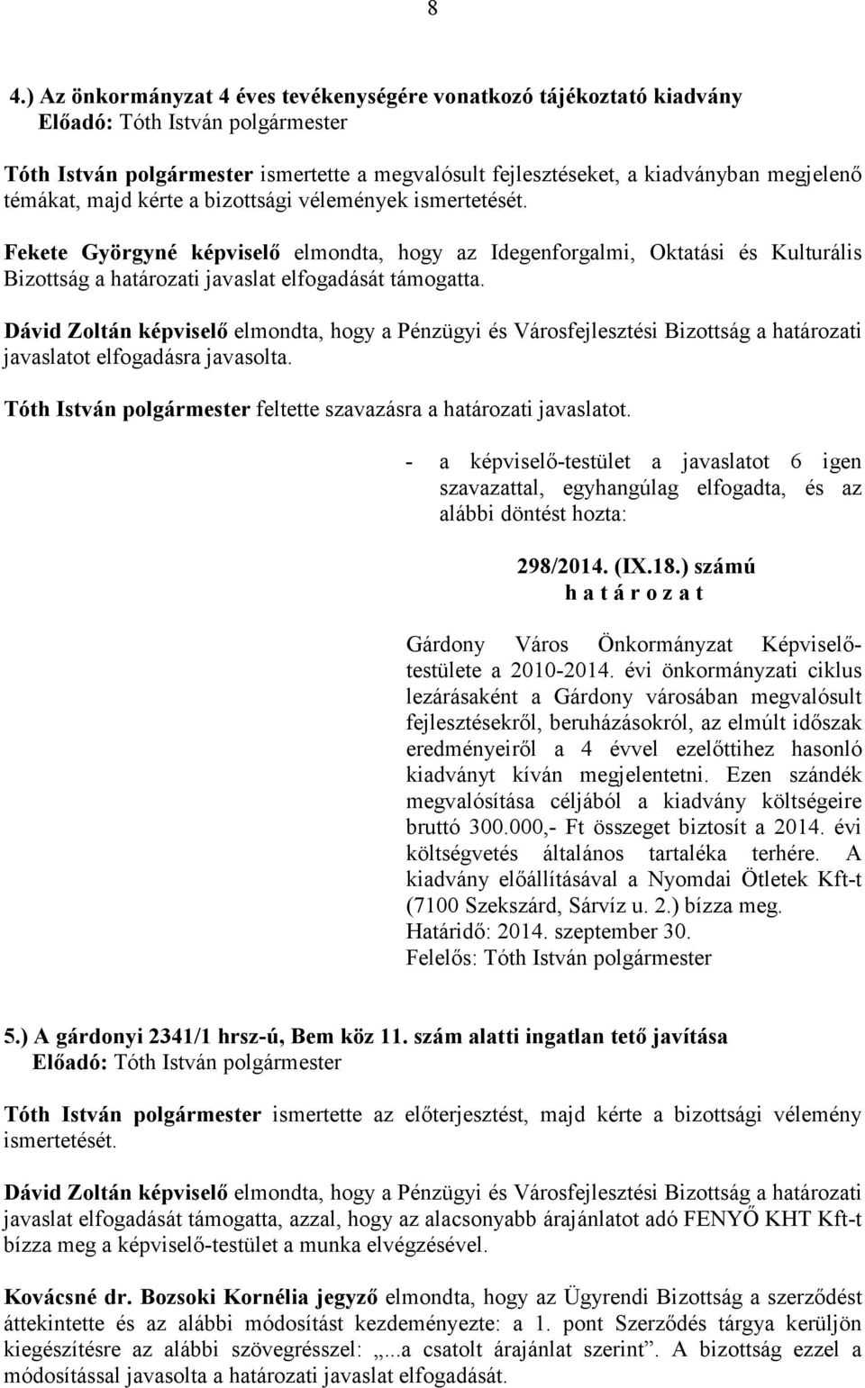 Dávid Zoltán képviselı elmondta, hogy a Pénzügyi és Városfejlesztési Bizottság a határozati javaslatot elfogadásra javasolta. feltette szavazásra a határozati javaslatot. 298/2014. (IX.18.