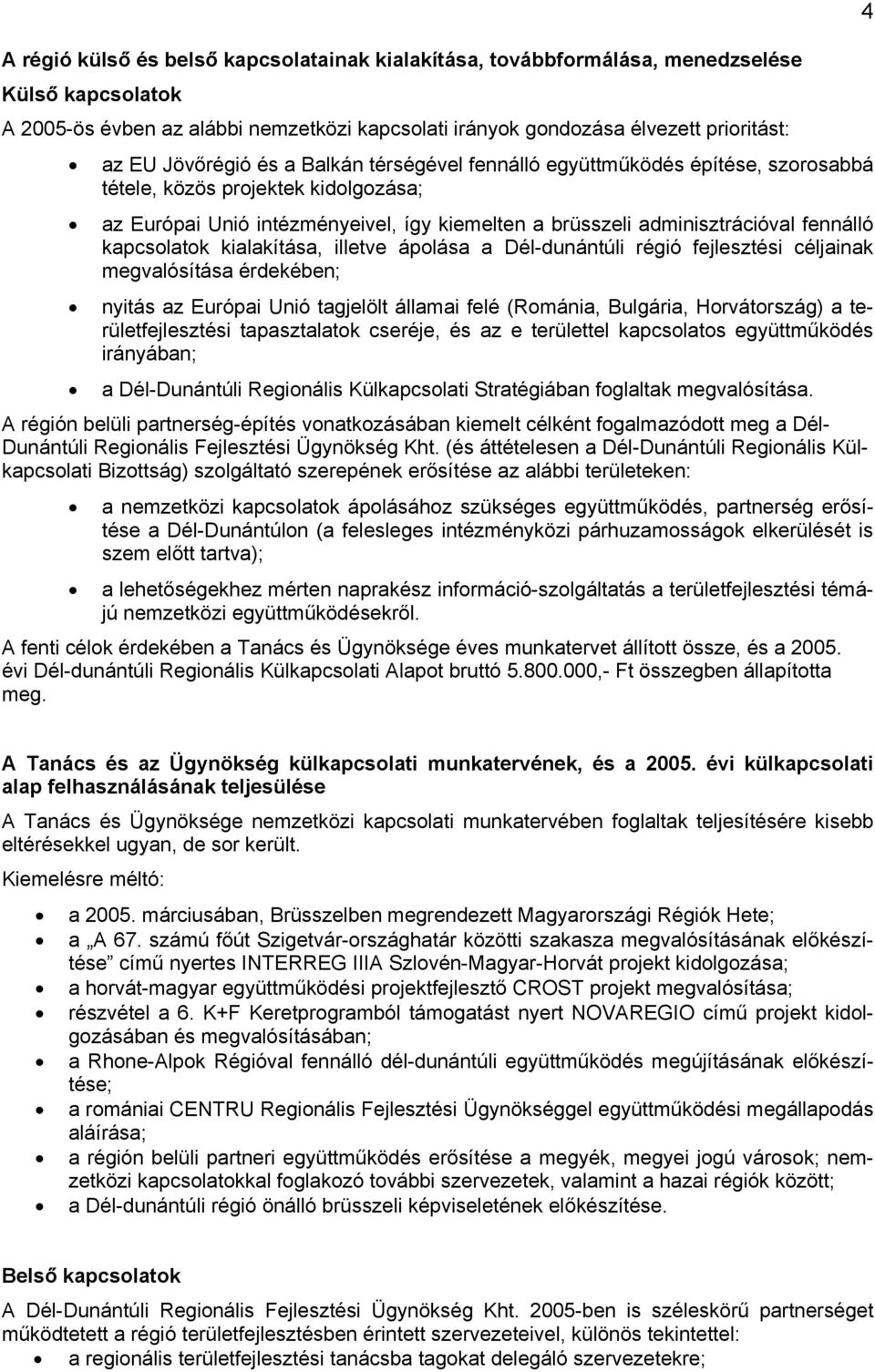 kapcsolatok kialakítása, illetve ápolása a Dél-dunántúli régió fejlesztési céljainak megvalósítása érdekében; nyitás az Európai Unió tagjelölt államai felé (Románia, Bulgária, Horvátország) a