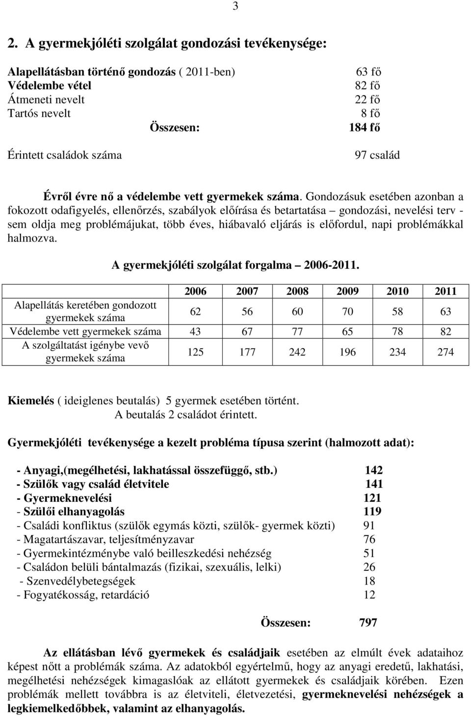 Gondozásuk esetében azonban a fokozott odafigyelés, ellenırzés, szabályok elıírása és betartatása gondozási, nevelési terv - sem oldja meg problémájukat, több éves, hiábavaló eljárás is elıfordul,