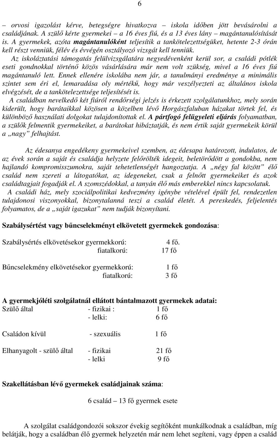 Az iskoláztatási támogatás felülvizsgálatára negyedévenként kerül sor, a családi pótlék eseti gondnokkal történı közös vásárlására már nem volt szükség, mivel a 16 éves fiú magántanuló lett.