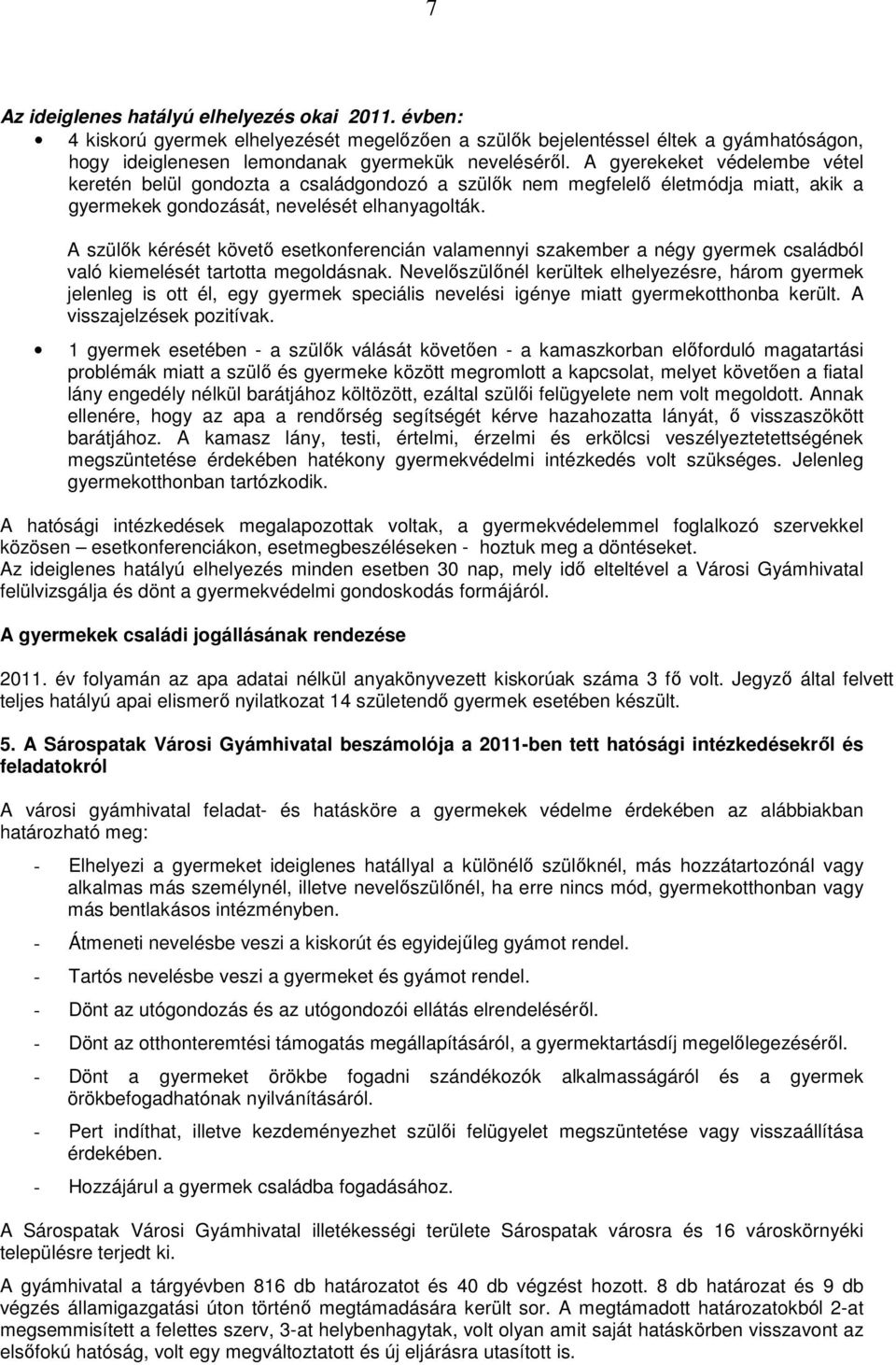 A szülık kérését követı esetkonferencián valamennyi szakember a négy gyermek családból való kiemelését tartotta megoldásnak.