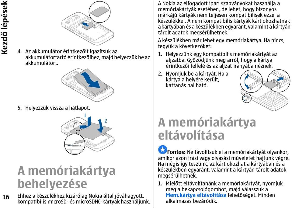 A nem kompatibilis kártyák kárt okozhatnak a kártyában és a készülékben egyaránt, valamint a kártyán tárolt adatok megsérülhetnek. A készülékben már lehet egy memóriakártya.