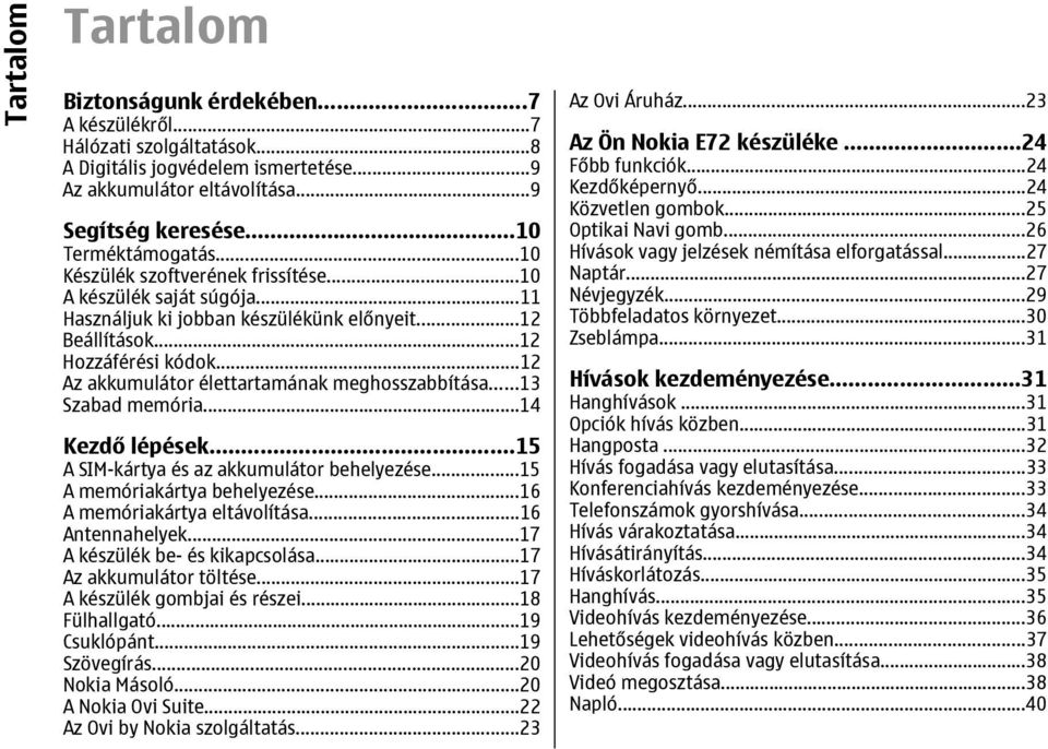 ..12 Az akkumulátor élettartamának meghosszabbítása...13 Szabad memória...14 Kezdő lépések...15 A SIM-kártya és az akkumulátor behelyezése...15 A memóriakártya behelyezése.