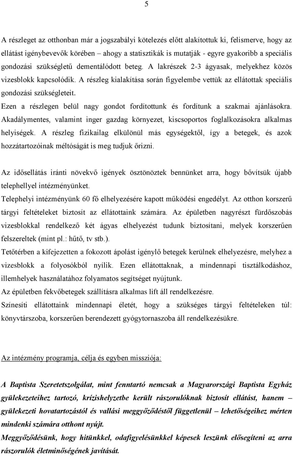 Ezen a részlegen belül nagy gondot fordítottunk és fordítunk a szakmai ajánlásokra. Akadálymentes, valamint inger gazdag környezet, kiscsoportos foglalkozásokra alkalmas helyiségek.