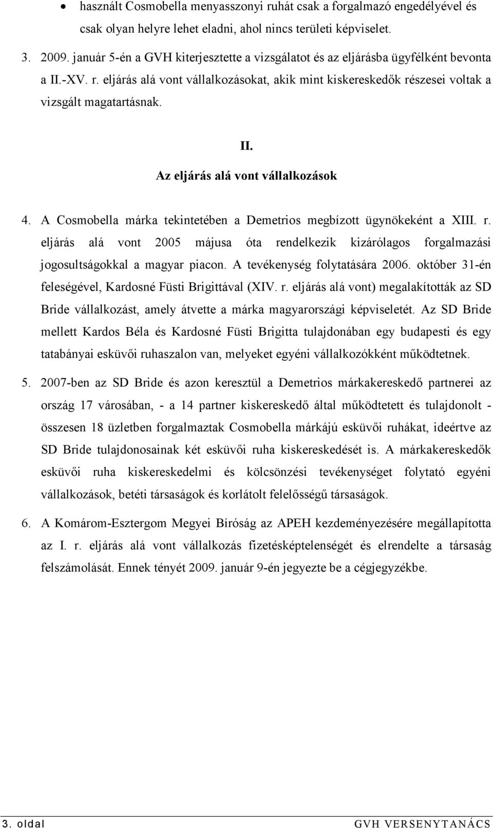 A Cosmobella márka tekintetében a Demetrios megbízott ügynökeként a XIII. r. eljárás alá vont 2005 májusa óta rendelkezik kizárólagos forgalmazási jogosultságokkal a magyar piacon.