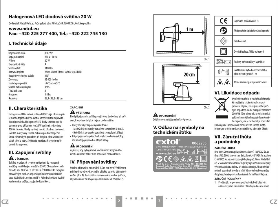 kužele 120 Životnost 35 000 hodin Teplota pro použití -35 C až +45 C Stupeň ochrany (krytí) IP 65 Třída ochrany II Hmotnost 1,8 kg Rozměry 22,3 18,2 12 cm II.