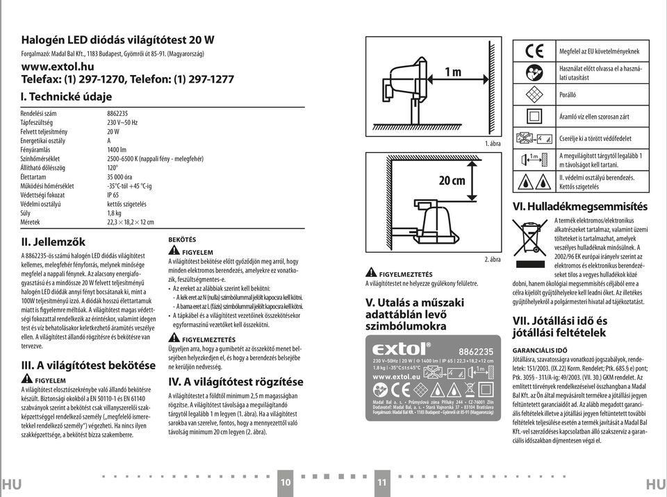 dőlésszög 120 Élettartam 35 000 óra Működési hőmérséklet -35 C-tól +45 C-ig Védettségi fokozat IP 65 Védelmi osztályú kettős szigetelés Súly 1,8 kg Méretek 22,3 18,2 12 cm II.