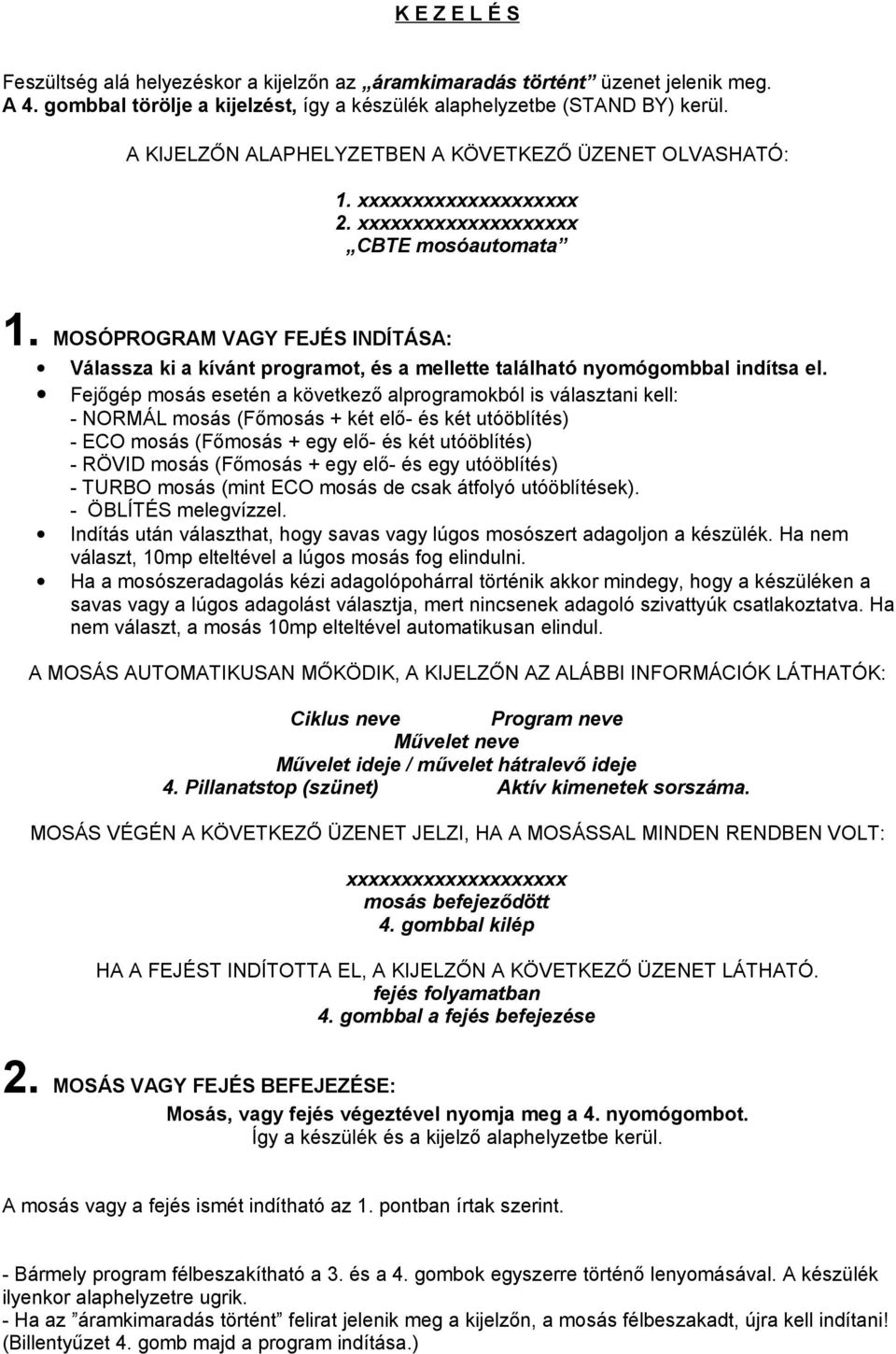 MOSÓPROGRAM VAGY FEJÉS INDÍTÁSA: Válassza ki a kívánt programot, és a mellette található nyomógombbal indítsa el.