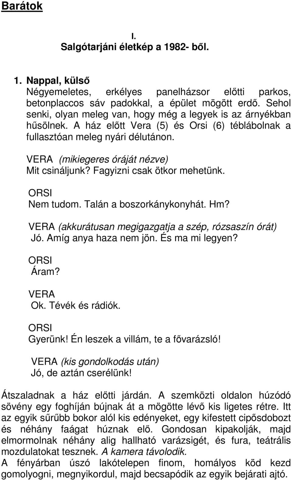 Fagyizni csak ötkor mehetünk. Nem tudom. Talán a boszorkánykonyhát. Hm? (akkurátusan megigazgatja a szép, rózsaszín órát) Jó. Amíg anya haza nem jön. És ma mi legyen? Áram? Ok. Tévék és rádiók.
