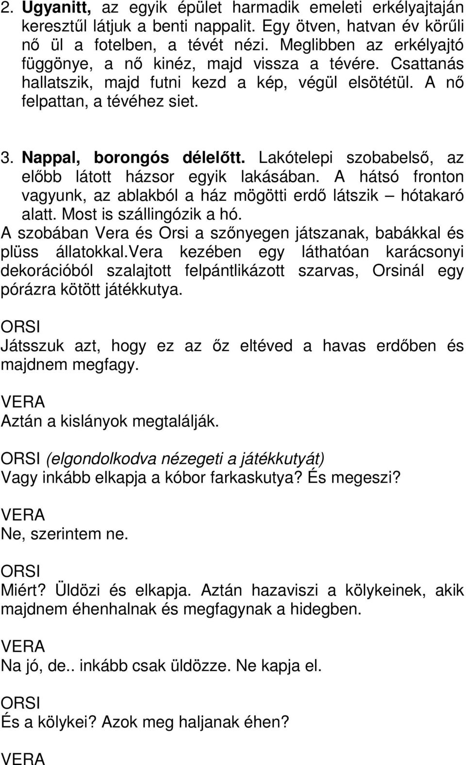Lakótelepi szobabelső, az előbb látott házsor egyik lakásában. A hátsó fronton vagyunk, az ablakból a ház mögötti erdő látszik hótakaró alatt. Most is szállingózik a hó.